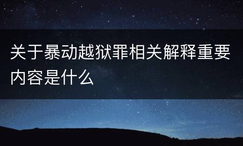 关于暴动越狱罪相关解释重要内容是什么
