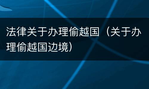 法律关于办理偷越国（关于办理偷越国边境）
