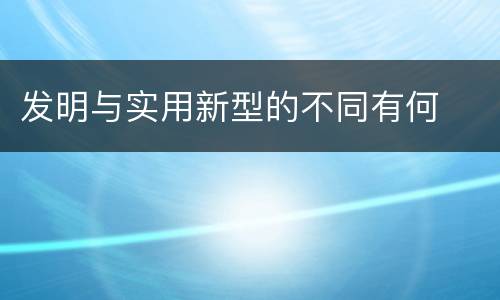 发明与实用新型的不同有何