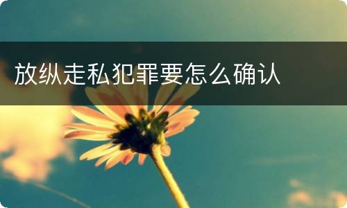 放纵走私犯罪要怎么确认