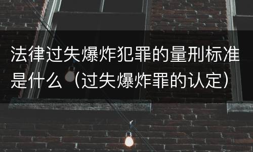 法律过失爆炸犯罪的量刑标准是什么（过失爆炸罪的认定）