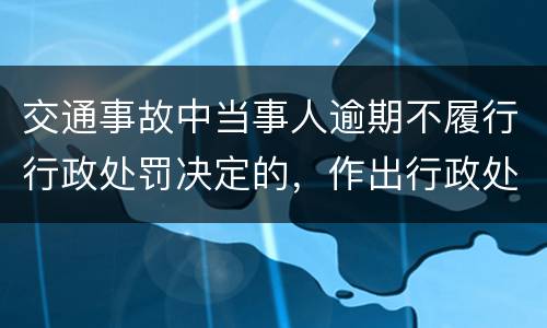 交通事故中当事人逾期不履行行政处罚决定的，作出行政处罚决定的可以采取哪些措施