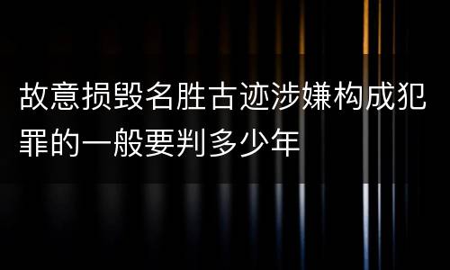 故意损毁名胜古迹涉嫌构成犯罪的一般要判多少年