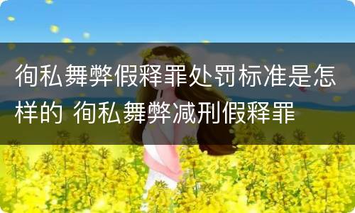 徇私舞弊假释罪处罚标准是怎样的 徇私舞弊减刑假释罪