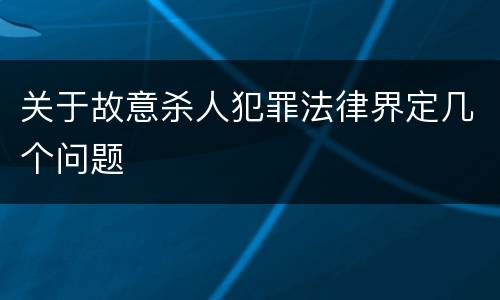 关于故意杀人犯罪法律界定几个问题