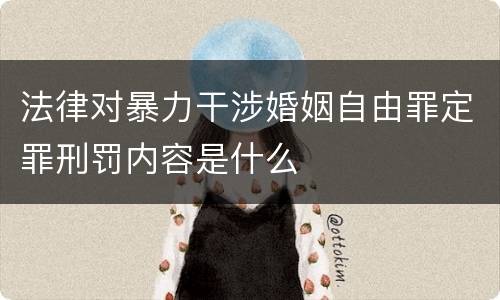 法律对暴力干涉婚姻自由罪定罪刑罚内容是什么