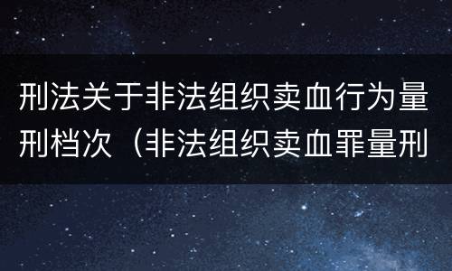 刑法关于非法组织卖血行为量刑档次（非法组织卖血罪量刑标准）