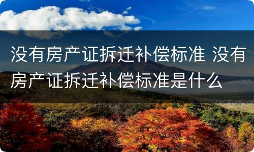 没有房产证拆迁补偿标准 没有房产证拆迁补偿标准是什么