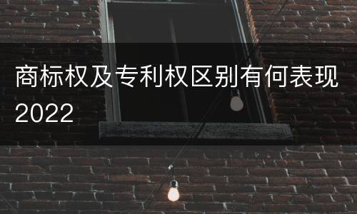 商标权及专利权区别有何表现2022
