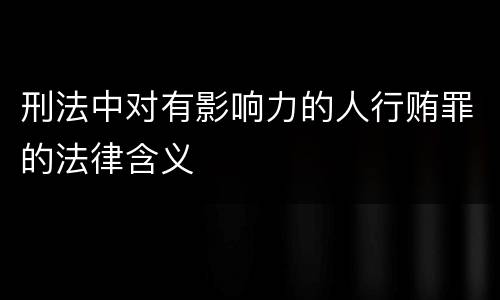 刑法中对有影响力的人行贿罪的法律含义