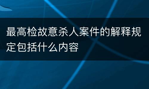最高检故意杀人案件的解释规定包括什么内容