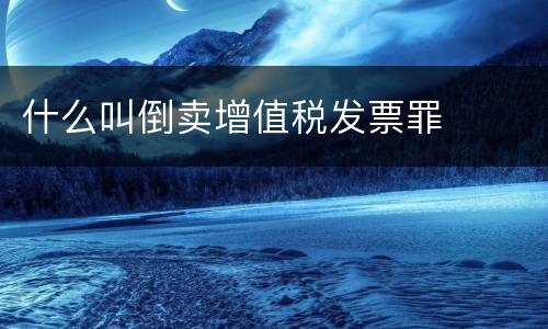 什么叫倒卖增值税发票罪