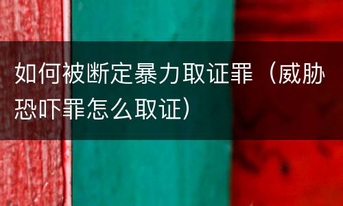 如何被断定暴力取证罪（威胁恐吓罪怎么取证）