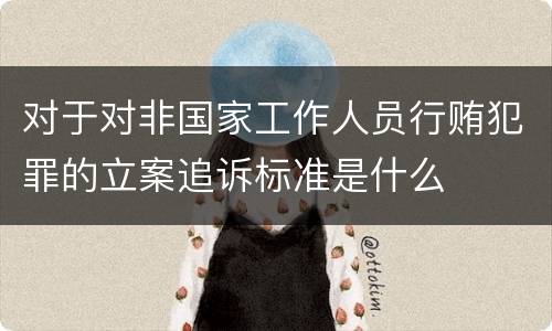 对于对非国家工作人员行贿犯罪的立案追诉标准是什么