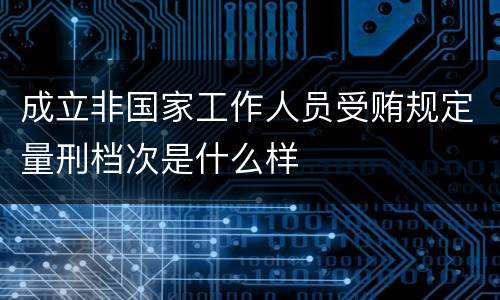 成立非国家工作人员受贿规定量刑档次是什么样