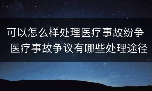 可以怎么样处理医疗事故纷争 医疗事故争议有哪些处理途径