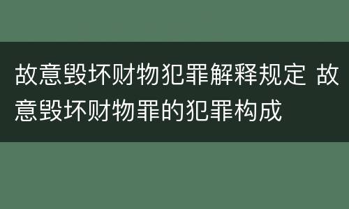 故意毁坏财物犯罪解释规定 故意毁坏财物罪的犯罪构成