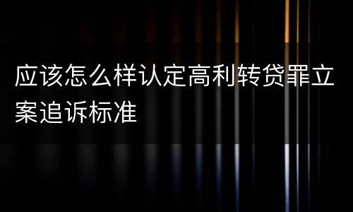 应该怎么样认定高利转贷罪立案追诉标准