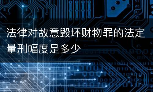 法律对故意毁坏财物罪的法定量刑幅度是多少