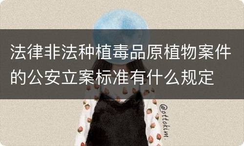 法律非法种植毒品原植物案件的公安立案标准有什么规定