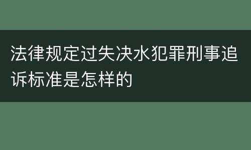 法律规定过失决水犯罪刑事追诉标准是怎样的