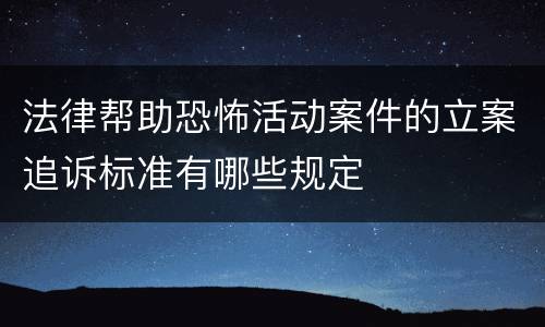 法律帮助恐怖活动案件的立案追诉标准有哪些规定