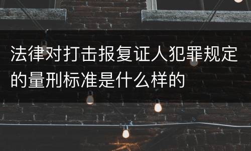 法律对打击报复证人犯罪规定的量刑标准是什么样的