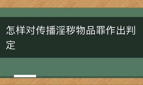 怎样对传播淫秽物品罪作出判定