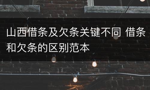 山西借条及欠条关键不同 借条和欠条的区别范本
