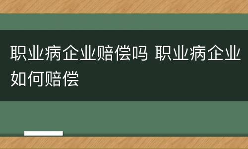 职业病企业赔偿吗 职业病企业如何赔偿