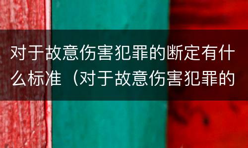 对于故意伤害犯罪的断定有什么标准（对于故意伤害犯罪的断定有什么标准规定）