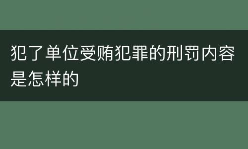 犯了单位受贿犯罪的刑罚内容是怎样的