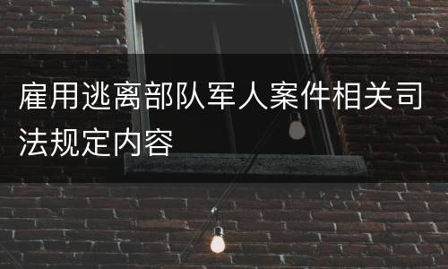 雇用逃离部队军人案件相关司法规定内容