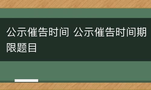 公示催告时间 公示催告时间期限题目