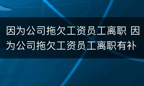 因为公司拖欠工资员工离职 因为公司拖欠工资员工离职有补偿吗