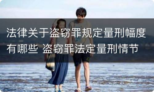 法律关于盗窃罪规定量刑幅度有哪些 盗窃罪法定量刑情节