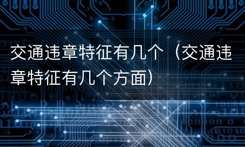 交通违章特征有几个（交通违章特征有几个方面）