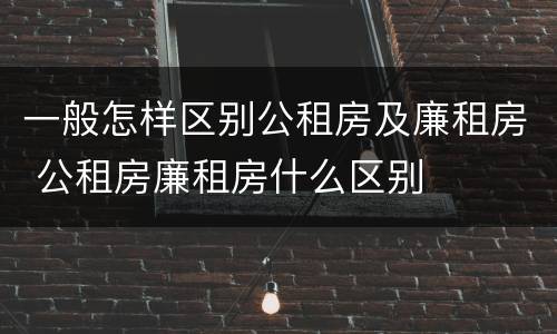 一般怎样区别公租房及廉租房 公租房廉租房什么区别