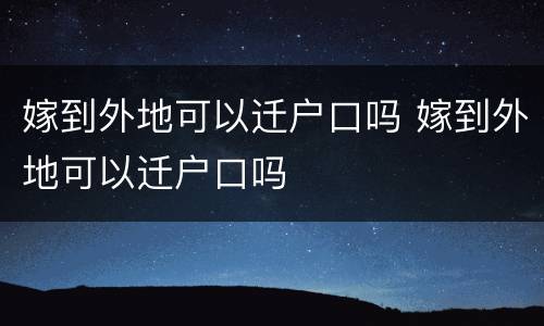 嫁到外地可以迁户口吗 嫁到外地可以迁户口吗