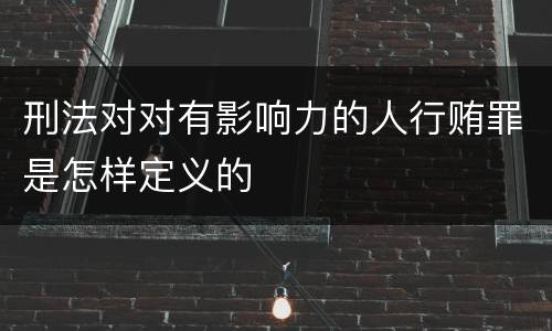 刑法对对有影响力的人行贿罪是怎样定义的