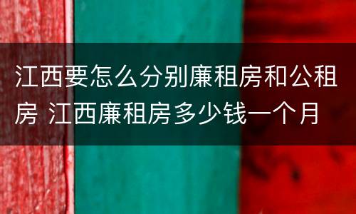 江西要怎么分别廉租房和公租房 江西廉租房多少钱一个月