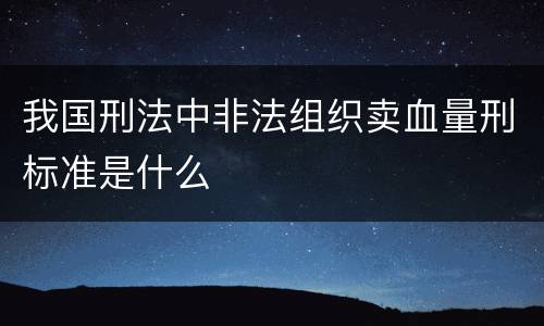 我国刑法中非法组织卖血量刑标准是什么