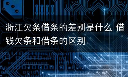 浙江欠条借条的差别是什么 借钱欠条和借条的区别
