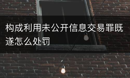 构成利用未公开信息交易罪既遂怎么处罚