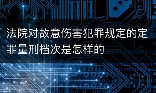 法院对故意伤害犯罪规定的定罪量刑档次是怎样的