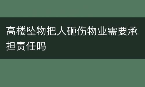 高楼坠物把人砸伤物业需要承担责任吗