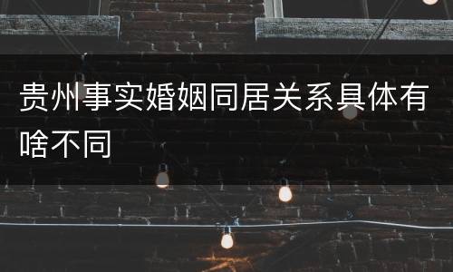 贵州事实婚姻同居关系具体有啥不同