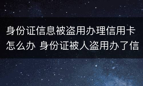 身份证信息被盗用办理信用卡怎么办 身份证被人盗用办了信用卡怎么办
