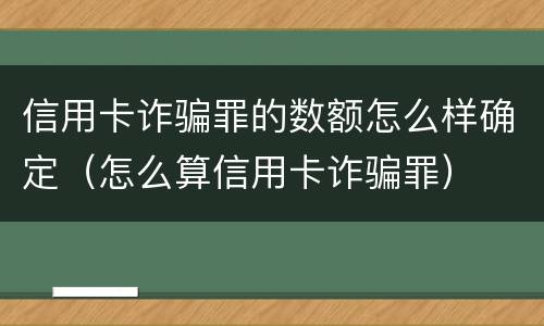 信用卡诈骗罪的数额怎么样确定（怎么算信用卡诈骗罪）