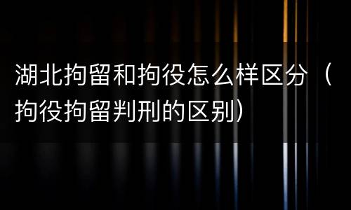 湖北拘留和拘役怎么样区分（拘役拘留判刑的区别）